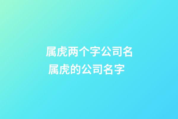 属虎两个字公司名 属虎的公司名字-第1张-公司起名-玄机派